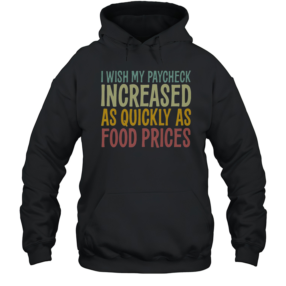Nice I Wish Paycheck Increased As Quickly As Food Prices Tariffs T-Shirt Unisex Hoodie