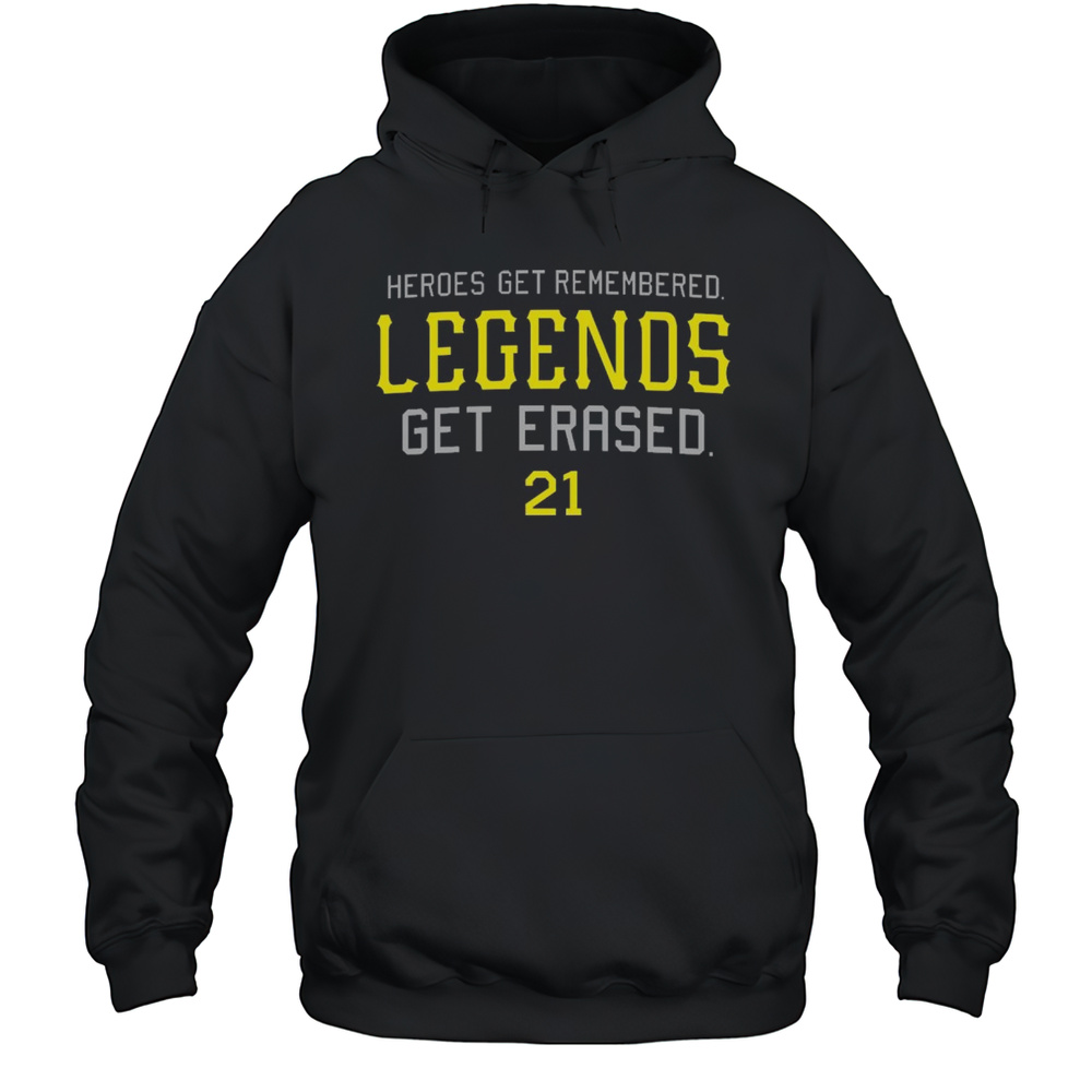 Pittsburgh Pirates Heroes Get Remembered Legends Get Erased 21 MLB T-shirt Unisex Hoodie