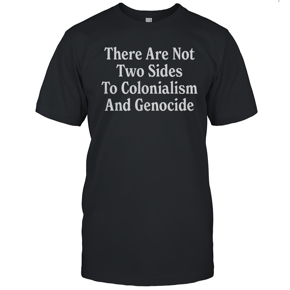 There Are Not Two Sides To Colonialism And Genocide Shirt