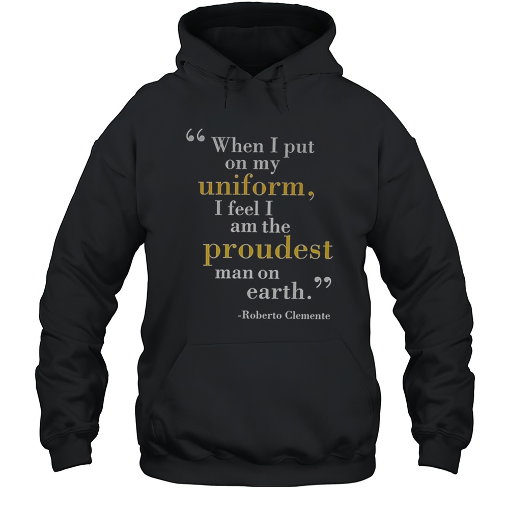 When I Put 66 On My Uniform I Feel I Am The Proudest Man On Earth Roberto Clemente Pittsburgh Pirates T-shirt Unisex Hoodie