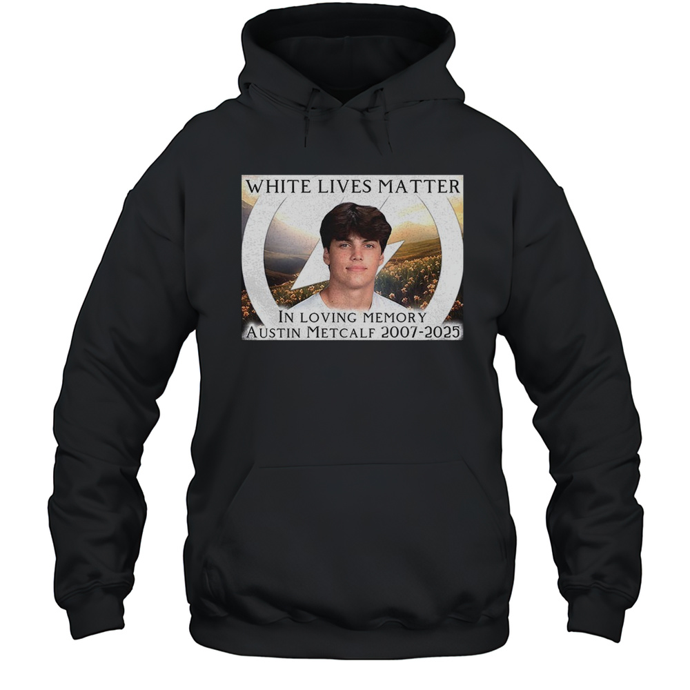 White Lives Matter In Loving Memory Austin Metcalf 2007 2025 Shirt Unisex Hoodie