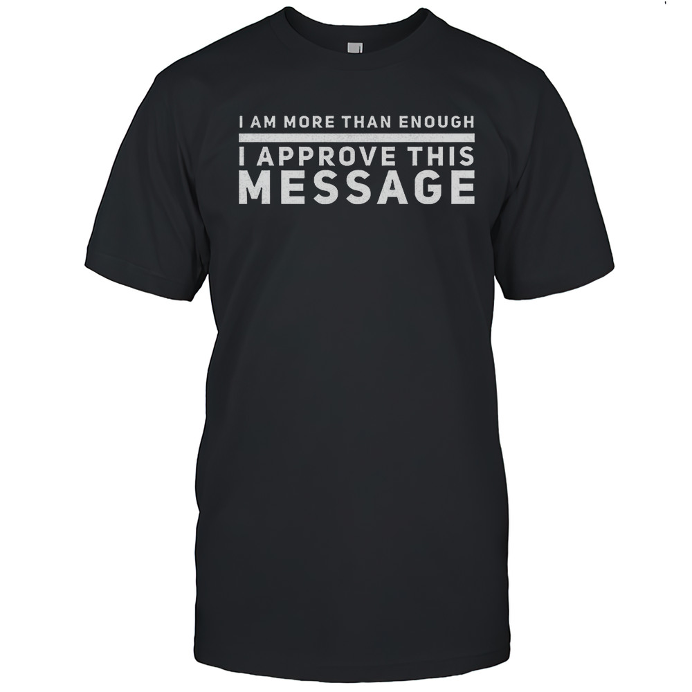 I Am More Than Enough I Approve This Message Shirt