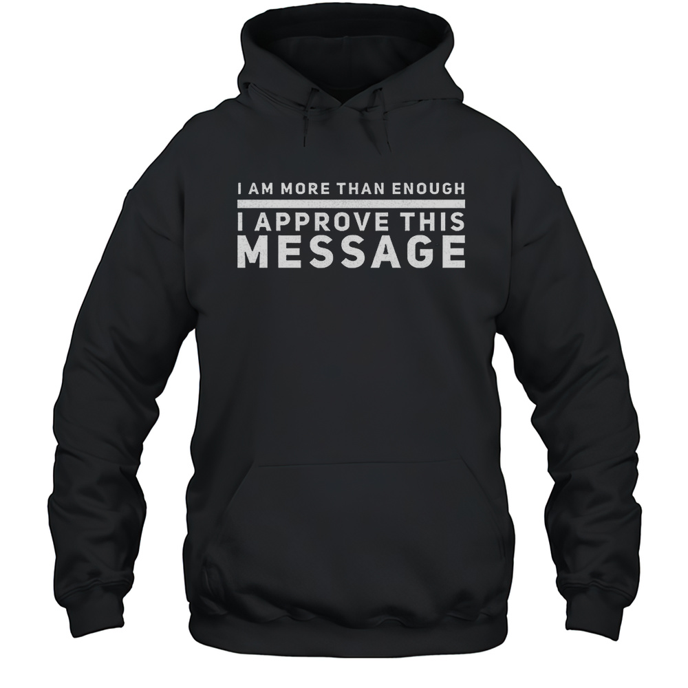I Am More Than Enough I Approve This Message Shirt Unisex Hoodie