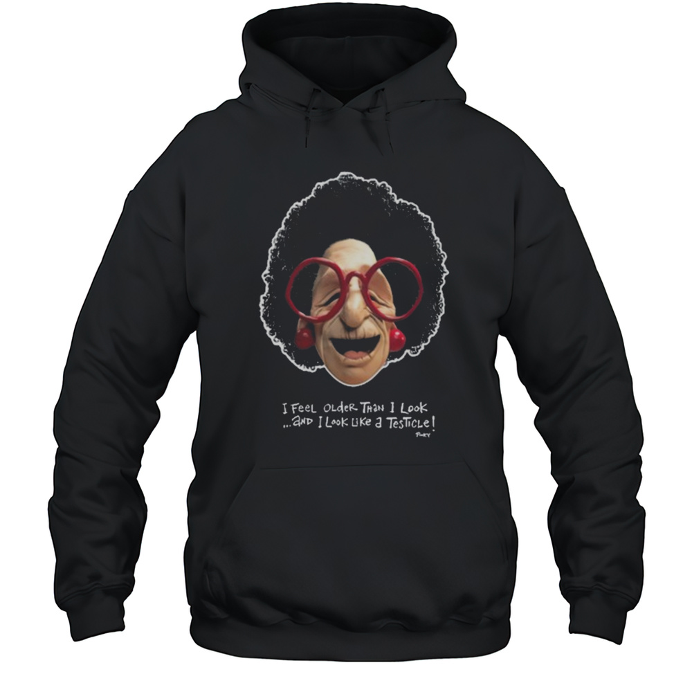 I Feel Older Than I Look And I Look Like A Testicle Caricature T-shirt Unisex Hoodie