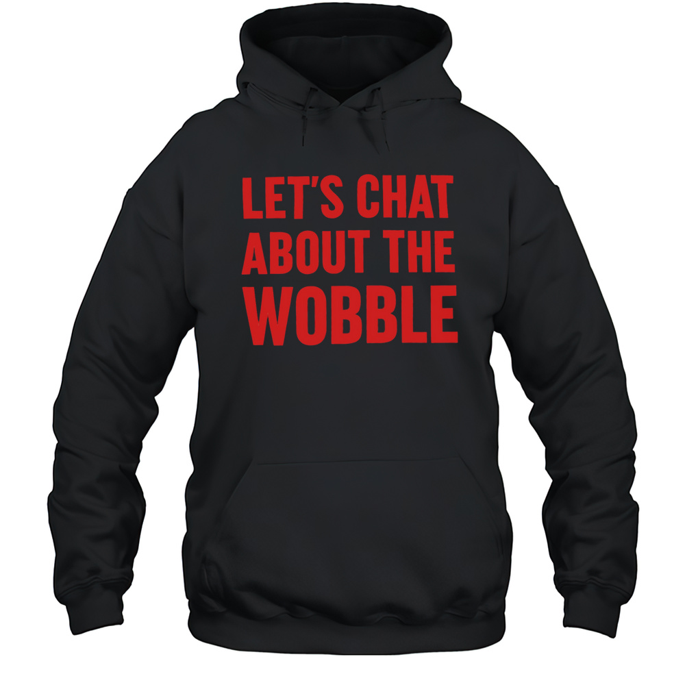Lets Chat About The Wobble Shirt Unisex Hoodie