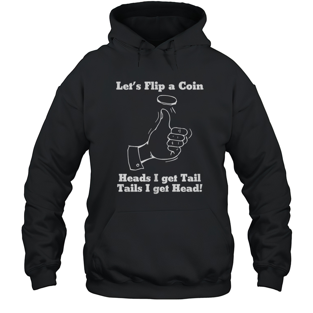 Lets Flip A Coin Heads I Get Tail Tails I Get Head Shirt Unisex Hoodie