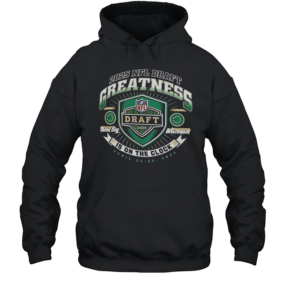 NFL Draft Greatness Is On The Clock Green Bay Wisconsin Shirt Unisex Hoodie