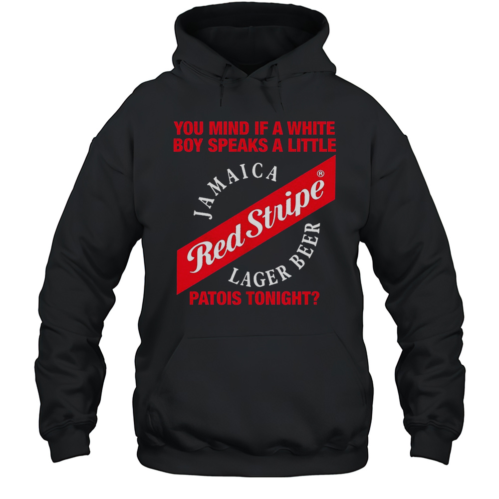 Red Stripe Jamaica Lager Beer You Mind If A White Boy Speaks A Little Patois Tonight Shirt Unisex Hoodie