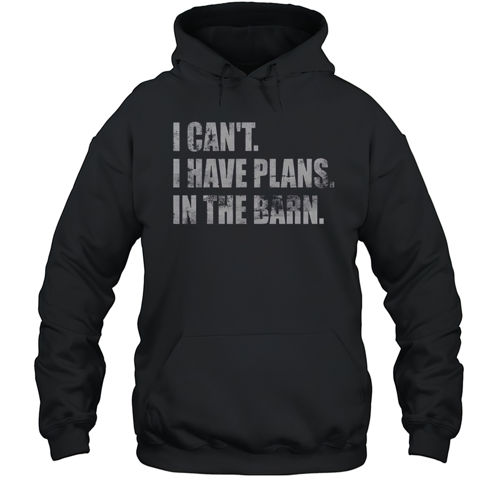Top I Cant I Have Plans In The Barn T-Shirt Unisex Hoodie