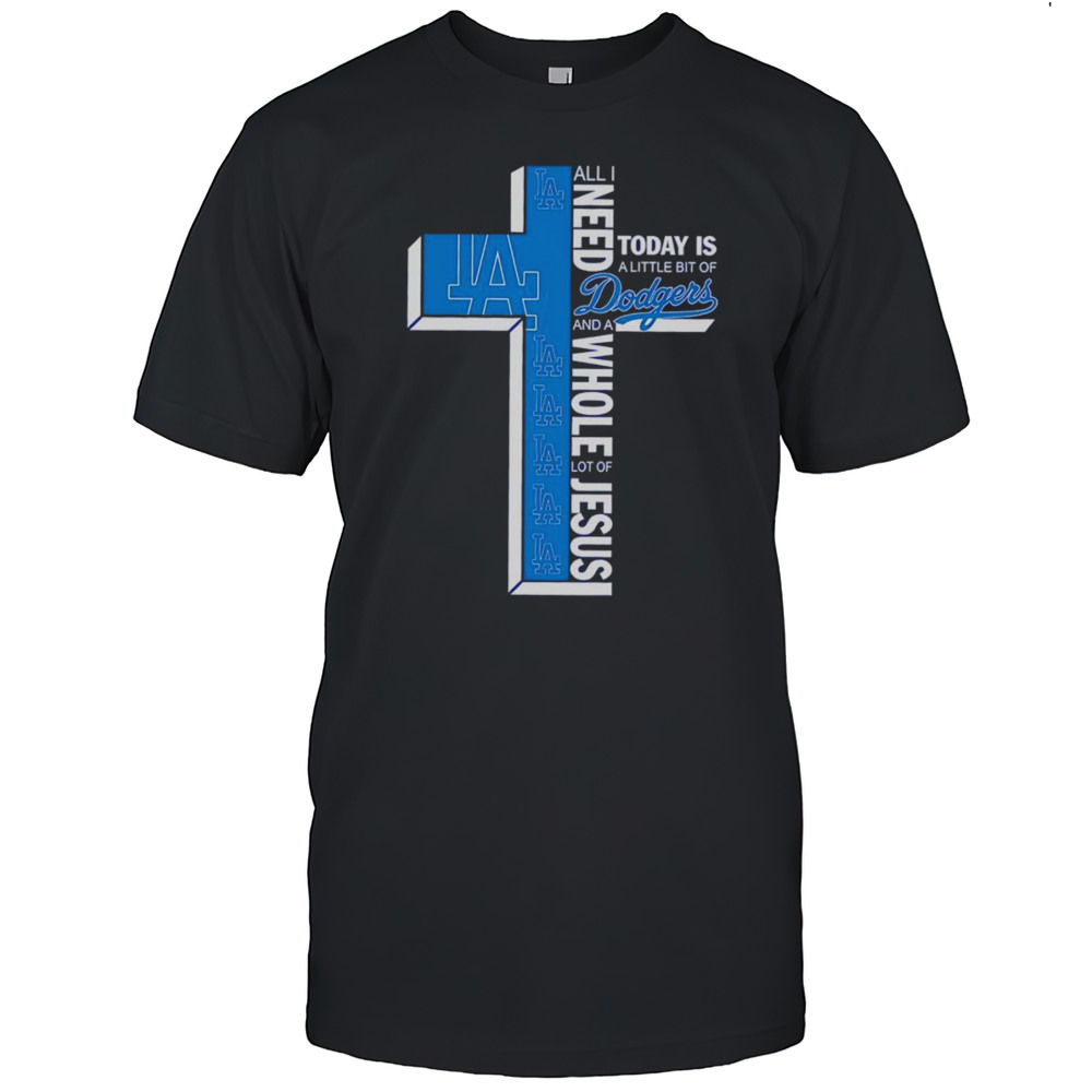 All I Need Today Is A Little Bit Of Dodgers And A Whole Lot Of Jesus Shirt