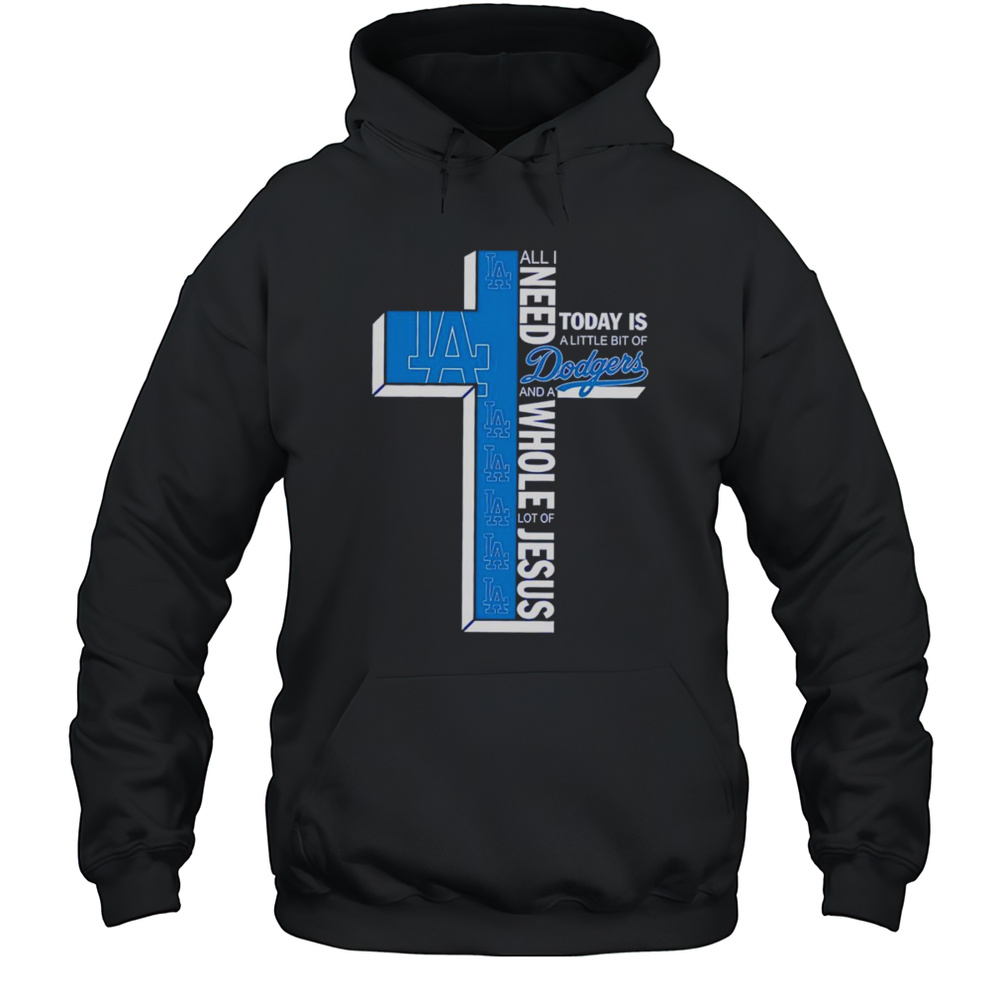 All I Need Today Is A Little Bit Of Dodgers And A Whole Lot Of Jesus Shirt Unisex Hoodie
