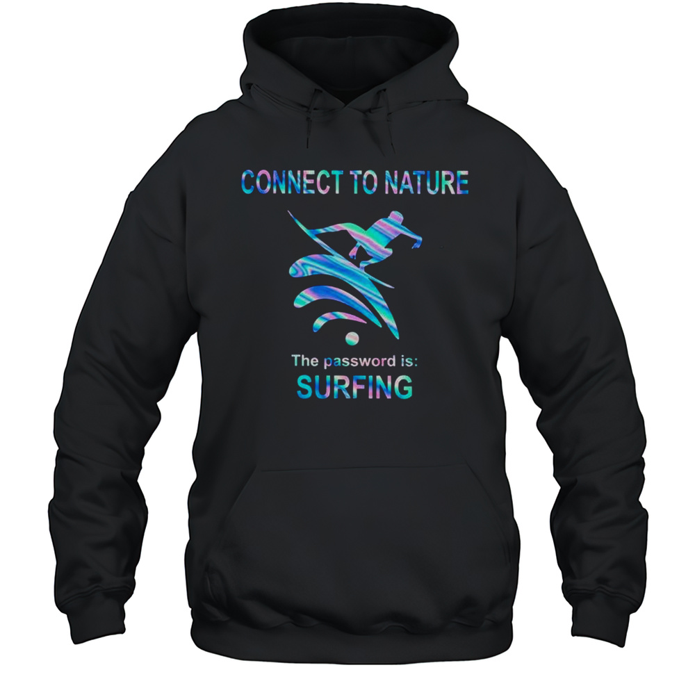 Connect To Nature The Password Is Surfing Shirt Unisex Hoodie