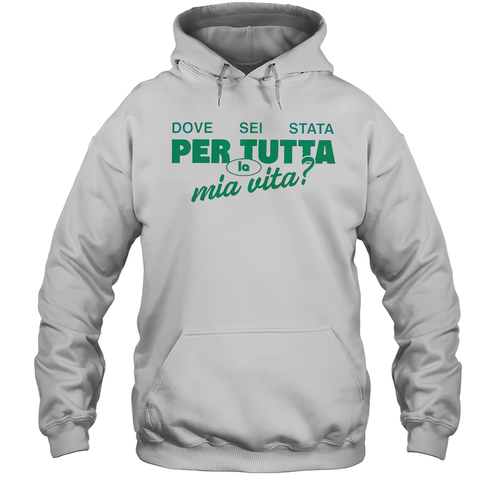 Dove Sei Stata Per Tutta La Mia Vita T-Shirt Unisex Hoodie
