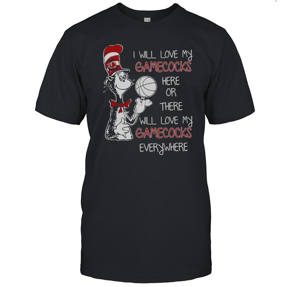 Dr Seuss I Will Love My Gamecocks Here Or There I Will Love My Gamecocks Everywhere Shirt