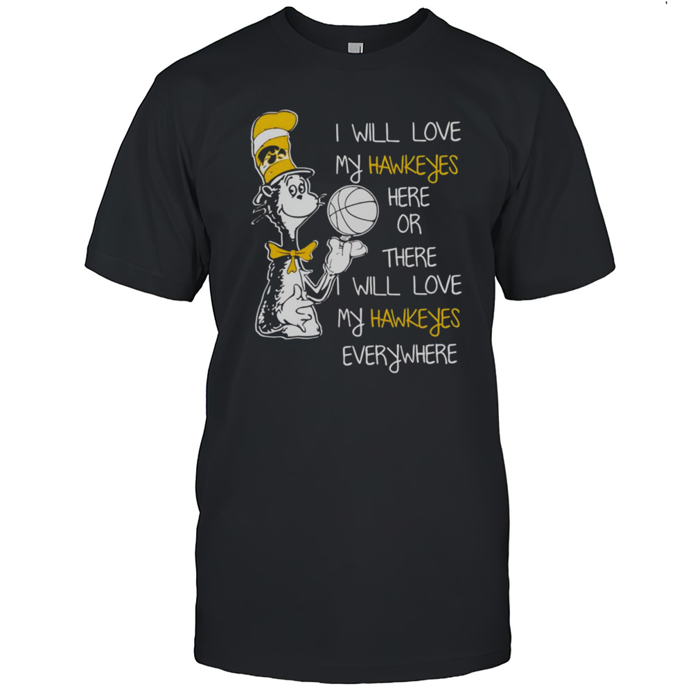 Dr Seuss I Will Love My Hawkeyes Here Or There I Will Love My Hawkeyes Everywhere Shirt