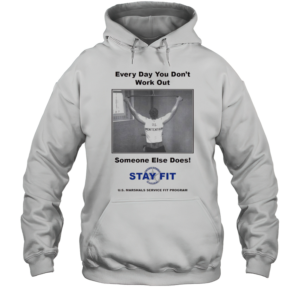 Every Day You Dont Work Out Someone Else Does Stay Fit U.s. Marshals Service Fit Program Poster T-shirt Unisex Hoodie