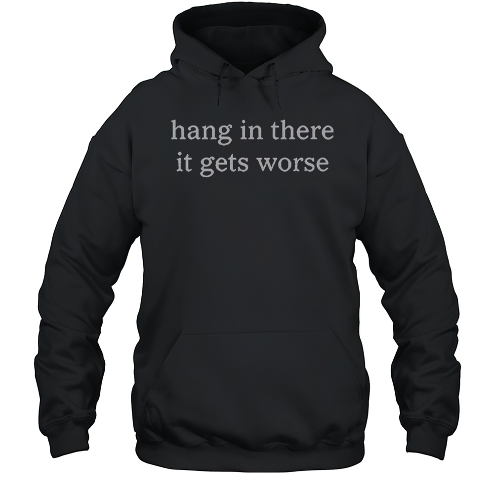Hang In There It Gets Worse Shirt Unisex Hoodie