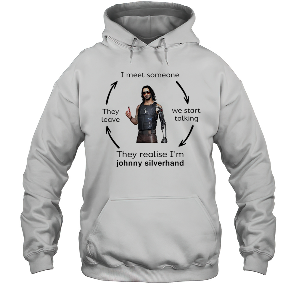 I Meet Someone They Eave We Start Talking They Realise Im Johnny Silverhand Shirt Unisex Hoodie