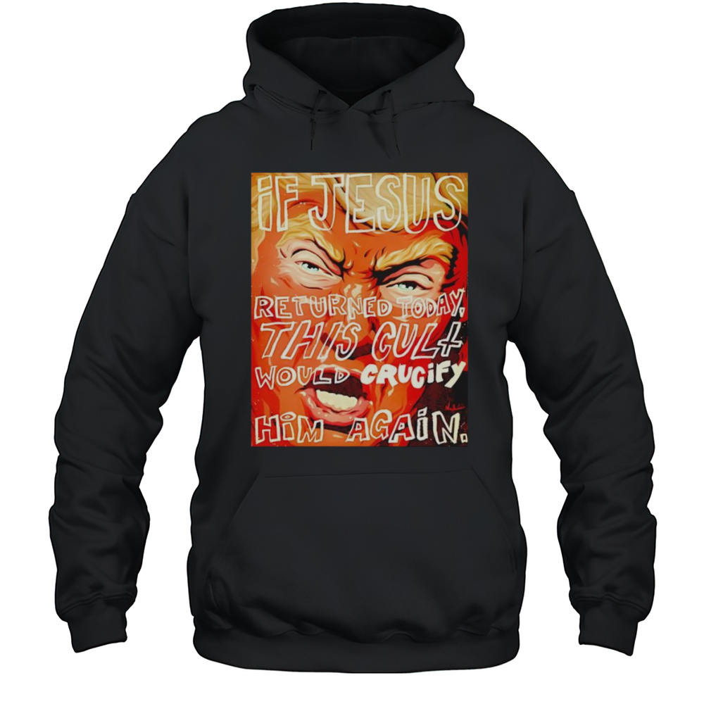 If Jesus Returned Today This Cult Would Crucify Him Again Shirt Unisex Hoodie