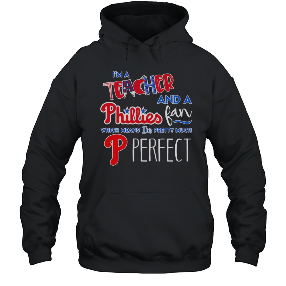 Im A Teacher And A Phillies Fan Which Means Im Pretty Much Perfect Shirt Unisex Hoodie