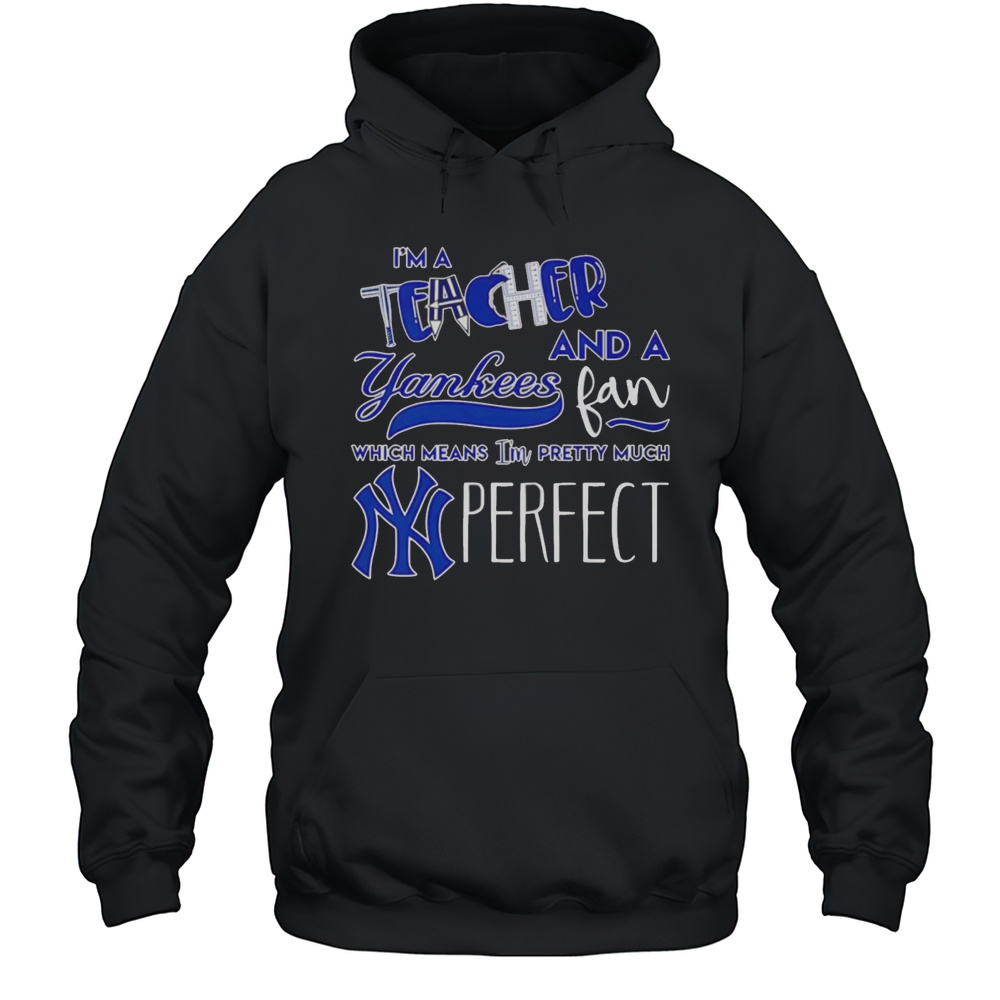 Im A Teacher And A Yankees Fan Which Means Im Pretty Much Perfect Shirt Unisex Hoodie