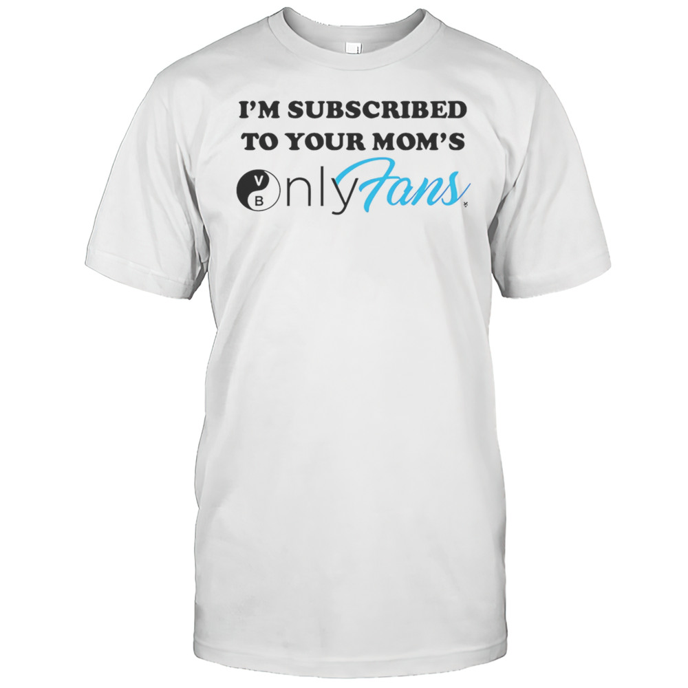 Im Subscribed To Your Moms Onlyfans Shirt