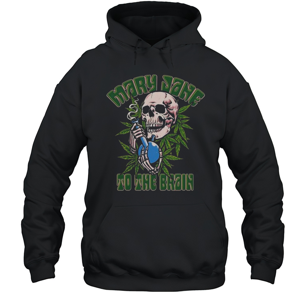 Mary Jane To The Brain Skull Cannabis Shirt Unisex Hoodie