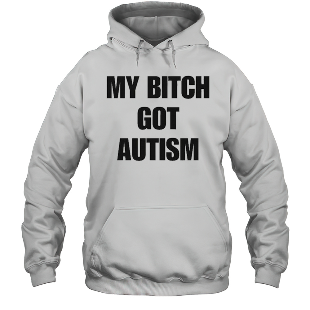 My Bitch Got Autism T-Shirt Unisex Hoodie