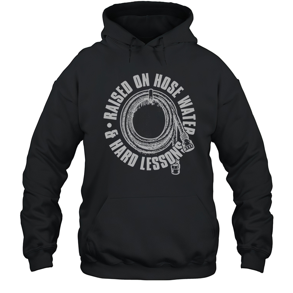 Raised On Hose Water And Hard Lessons T-Shirt Unisex Hoodie