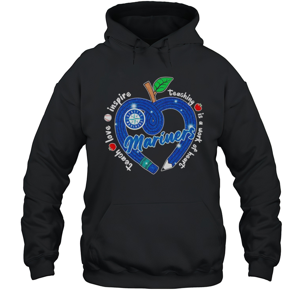 Teach Love Inspire Teaching Is A Work Of Heart Seattle Mariners Shirt Unisex Hoodie