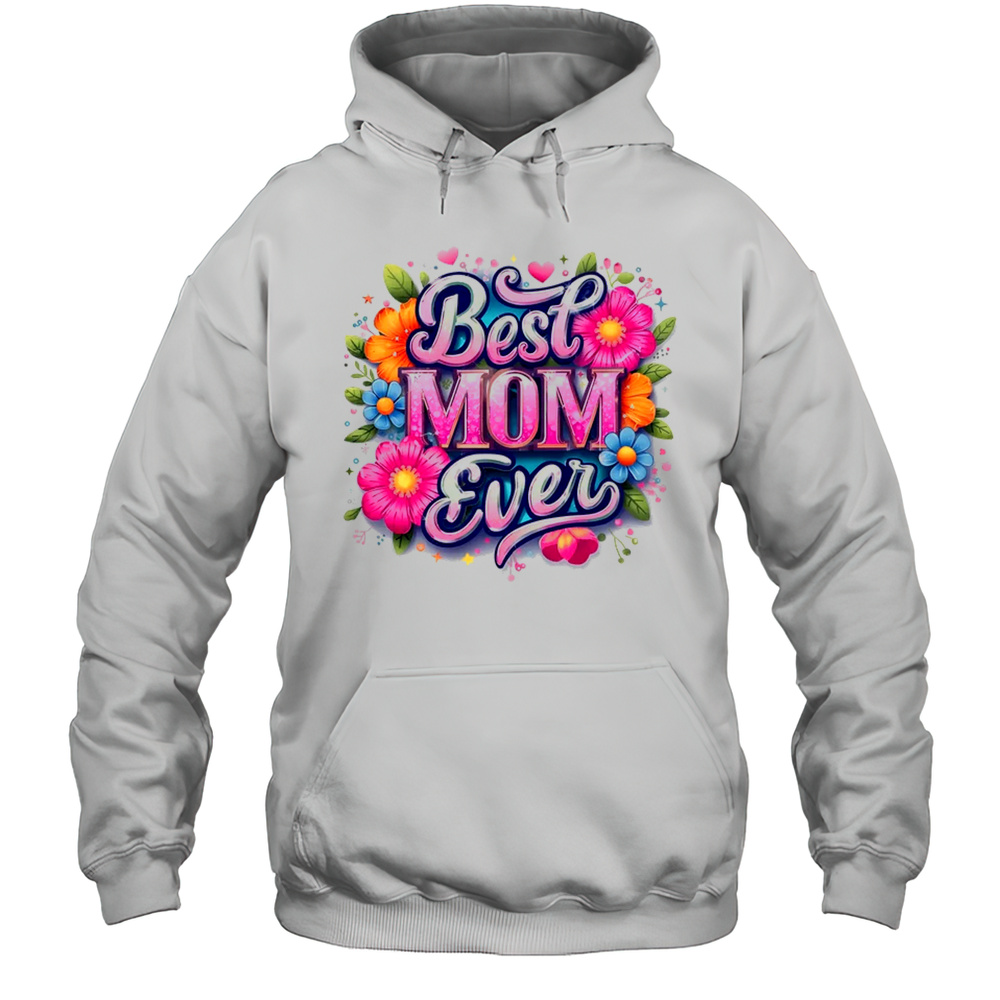 Best Mom Ever Mother’s Day Floral Mom Mama Mommy Women Shirt Unisex Hoodie