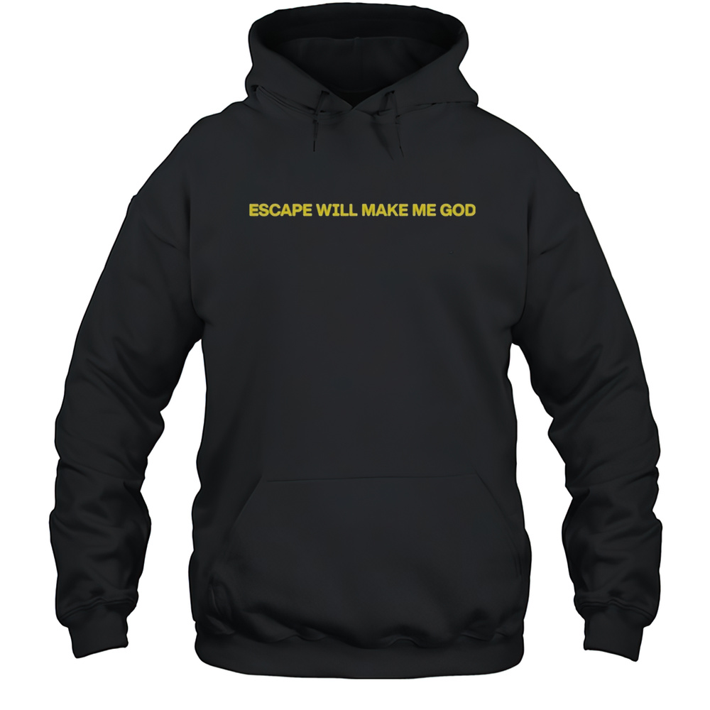 Escape Will Make Me God T-shirt Unisex Hoodie