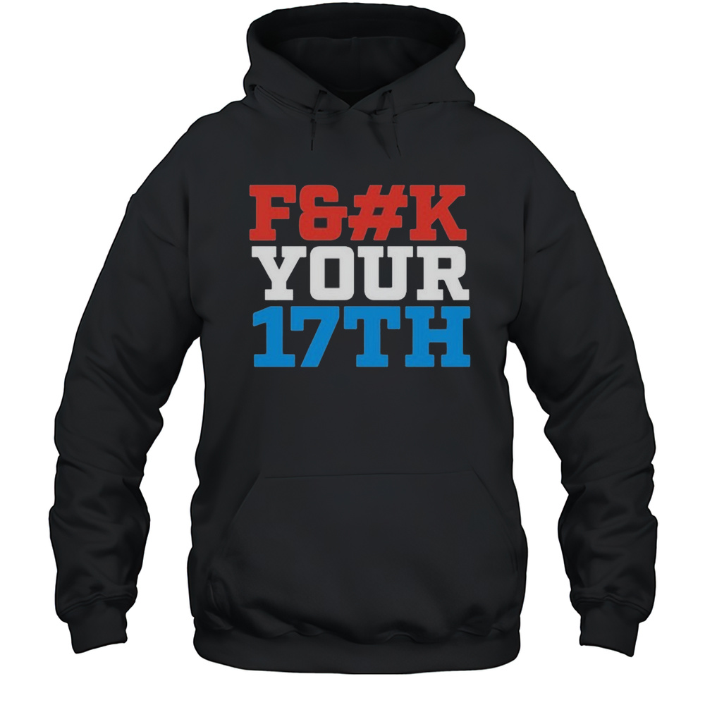 Fuck Your 17Th Us Out T-shirt Unisex Hoodie