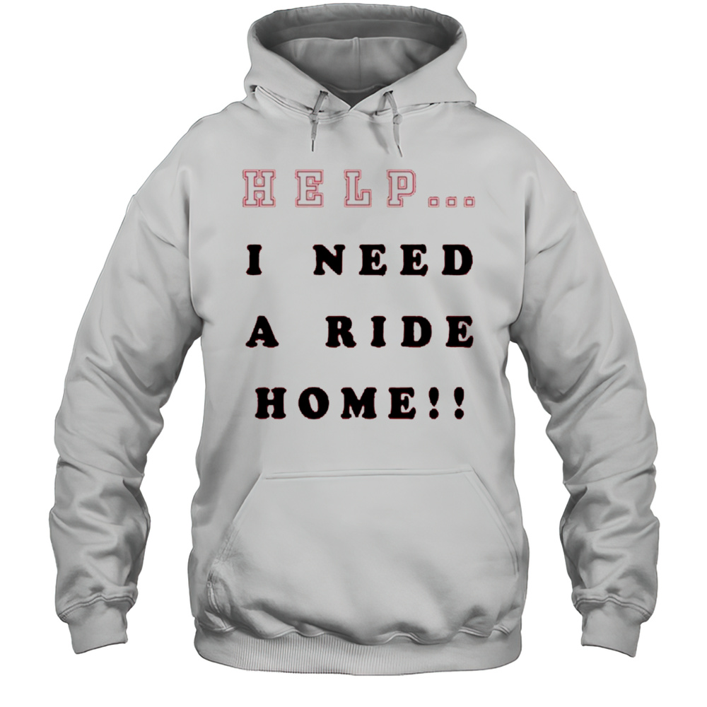 Help I Need A Ride Home Shirt Unisex Hoodie
