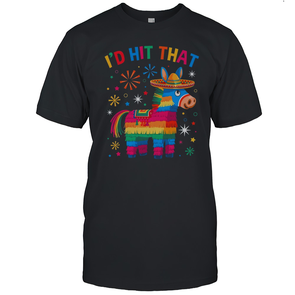I’d Hit That Pinata Funny 5 Cinco De Mayo Party Mexican Shirt
