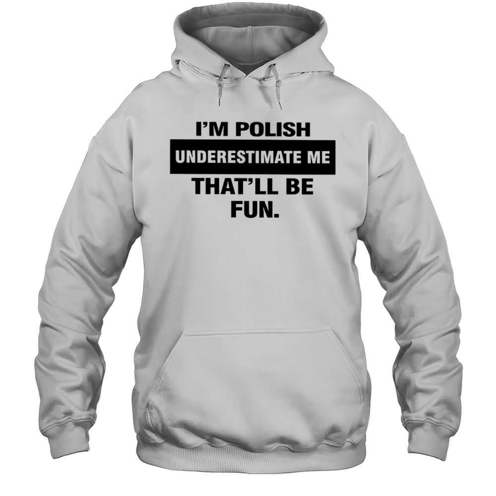 Im Polish Underestimate Me Thatll Be Fun Shirt Unisex Hoodie