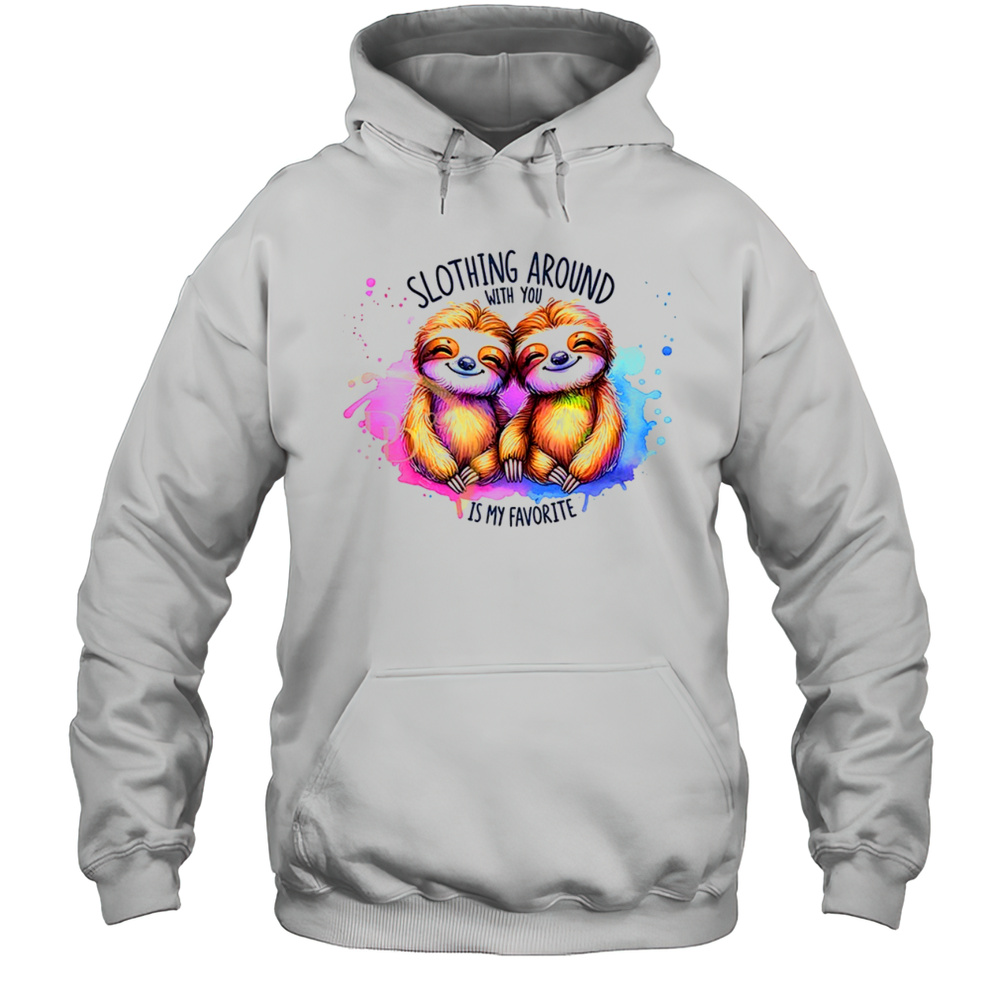 Slothing Around With You Is My Favorite Shirt Unisex Hoodie