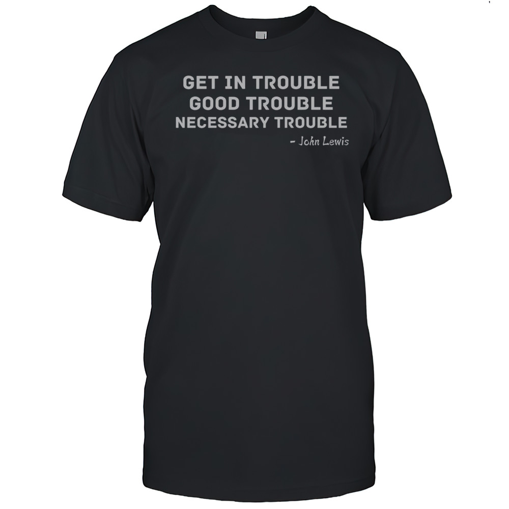 Top Get In Trouble Good Trouble Necessary Trouble T-Shirt