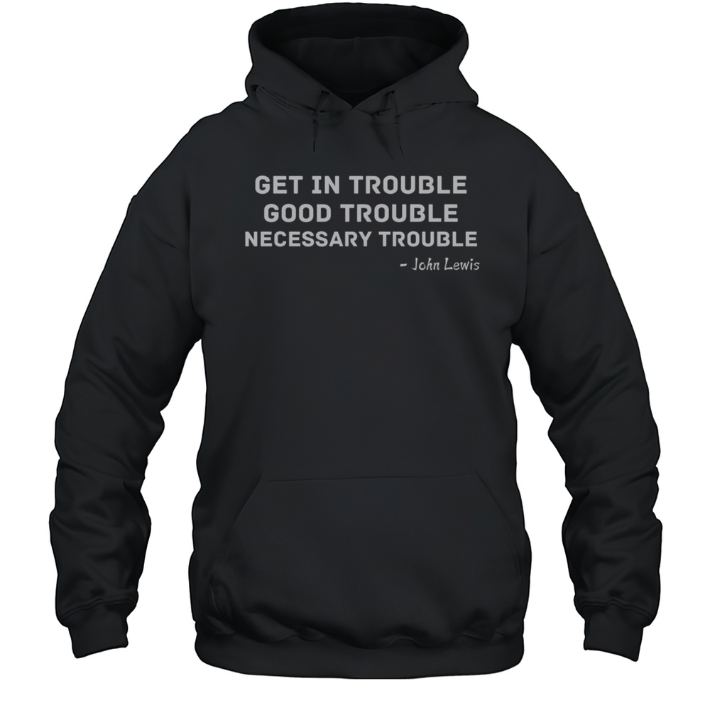 Top Get In Trouble Good Trouble Necessary Trouble T-Shirt Unisex Hoodie