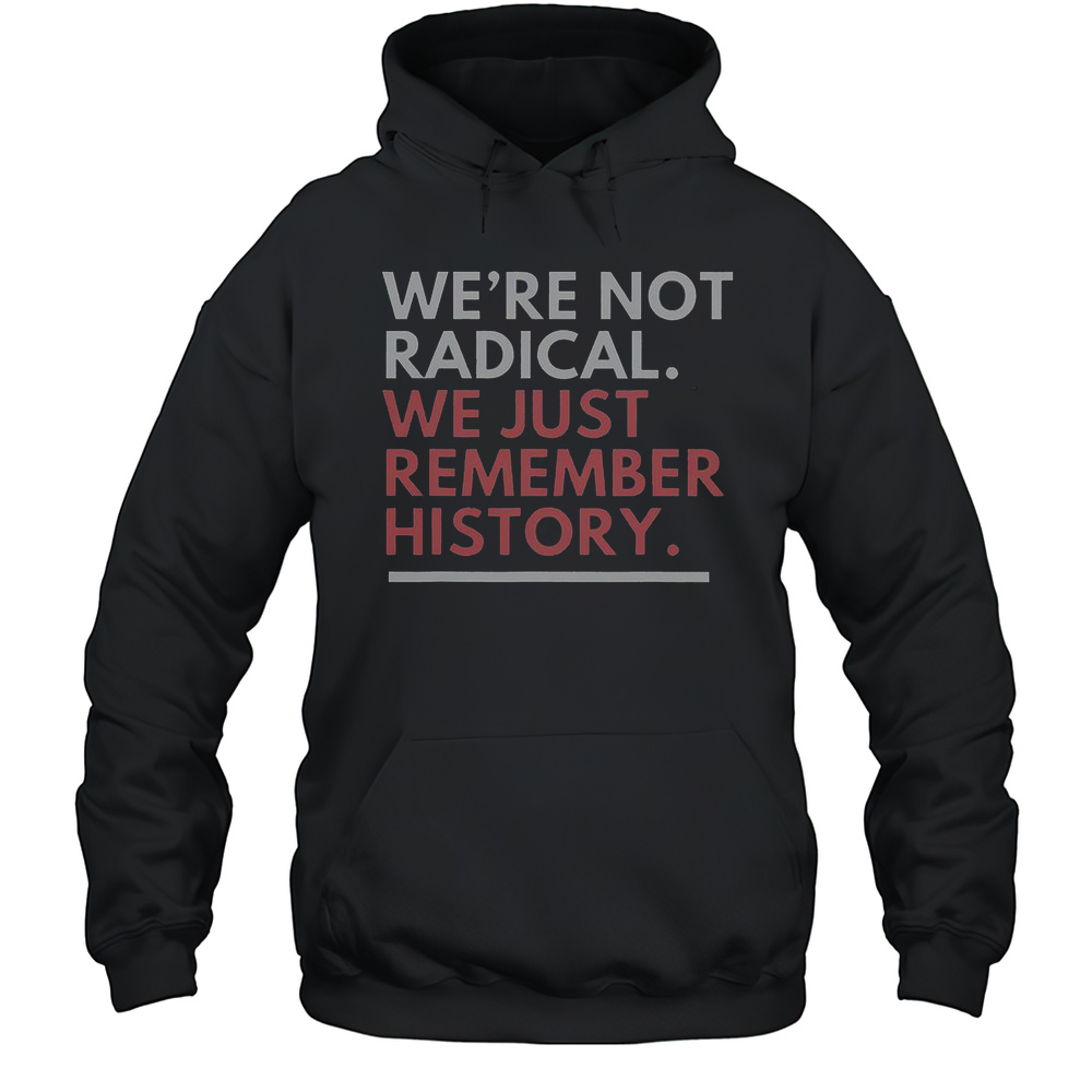 Were Not Radical We Just Remember History T-Shirt Unisex Hoodie
