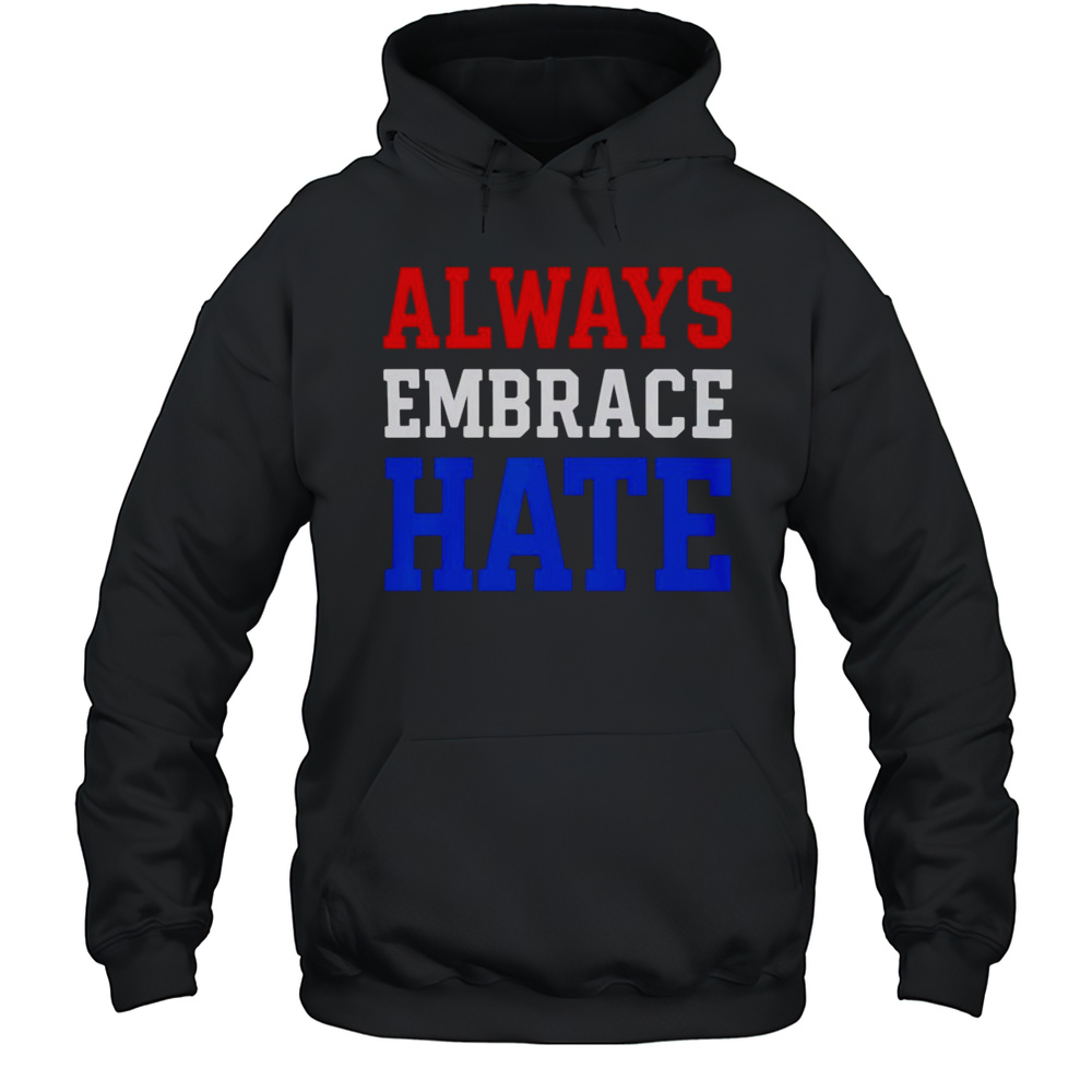 Always Embrace Hate Shirt Unisex Hoodie