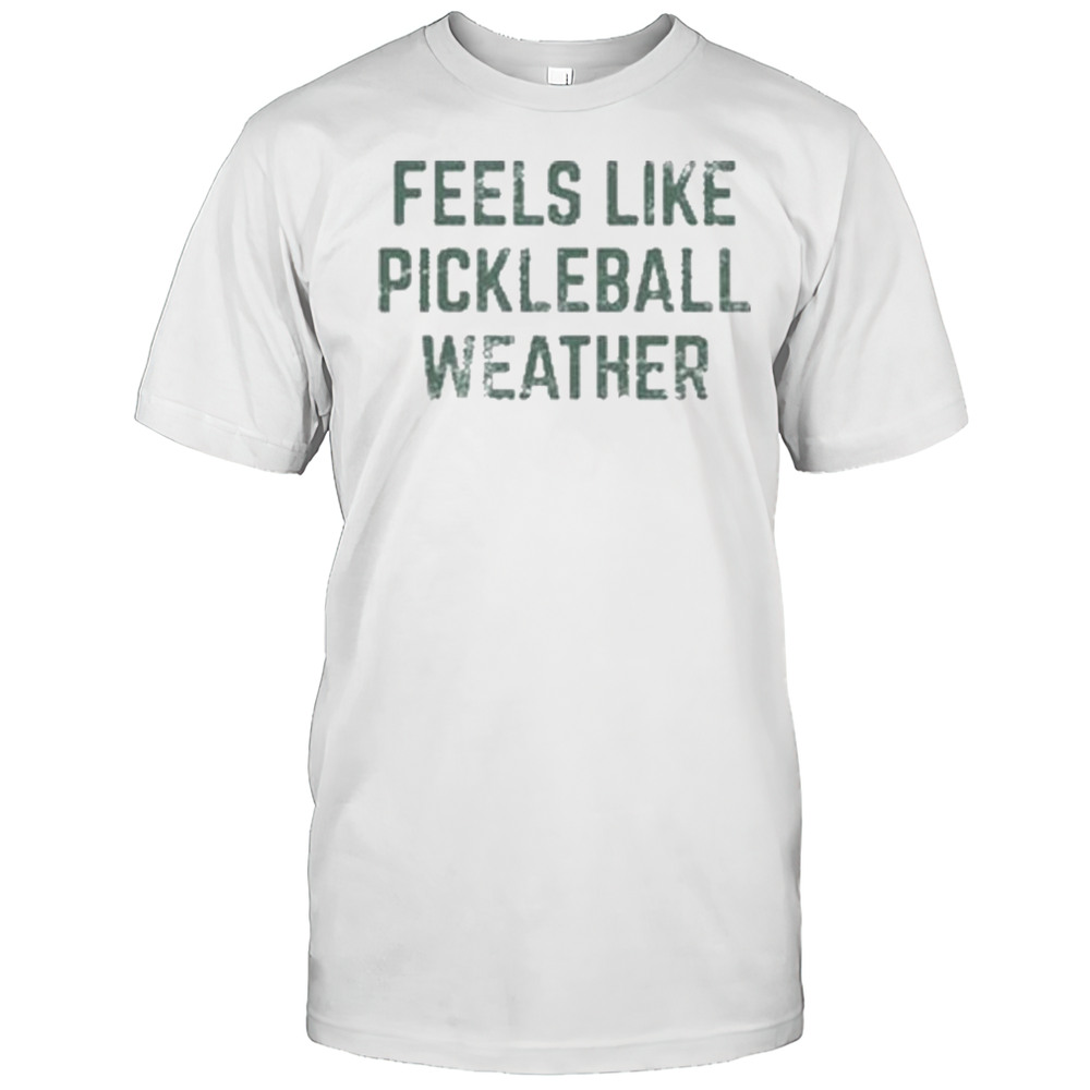 Feels Like Pickleball Weather Shirts