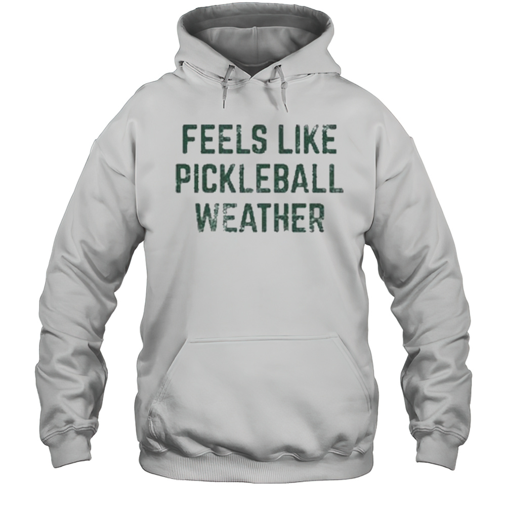 Feels Like Pickleball Weather Shirts Unisex Hoodie