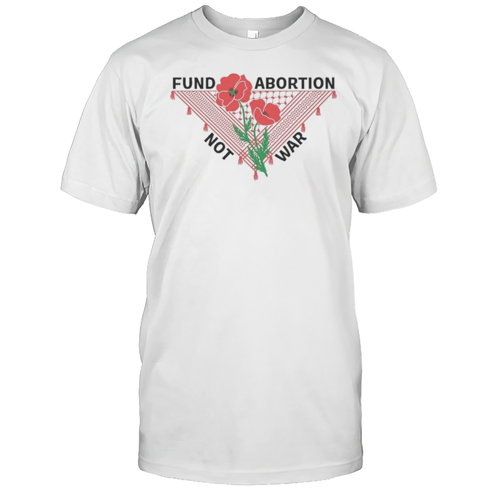 Fund Abortion Not War Flower T Shirt