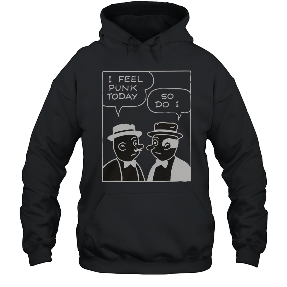 I Feel Punk Today So Do I T-Shirt Unisex Hoodie