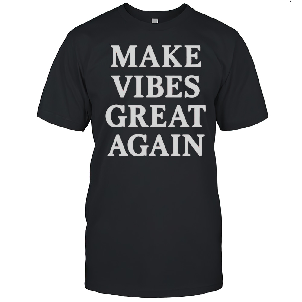 Make Vibes Great Again Shirt