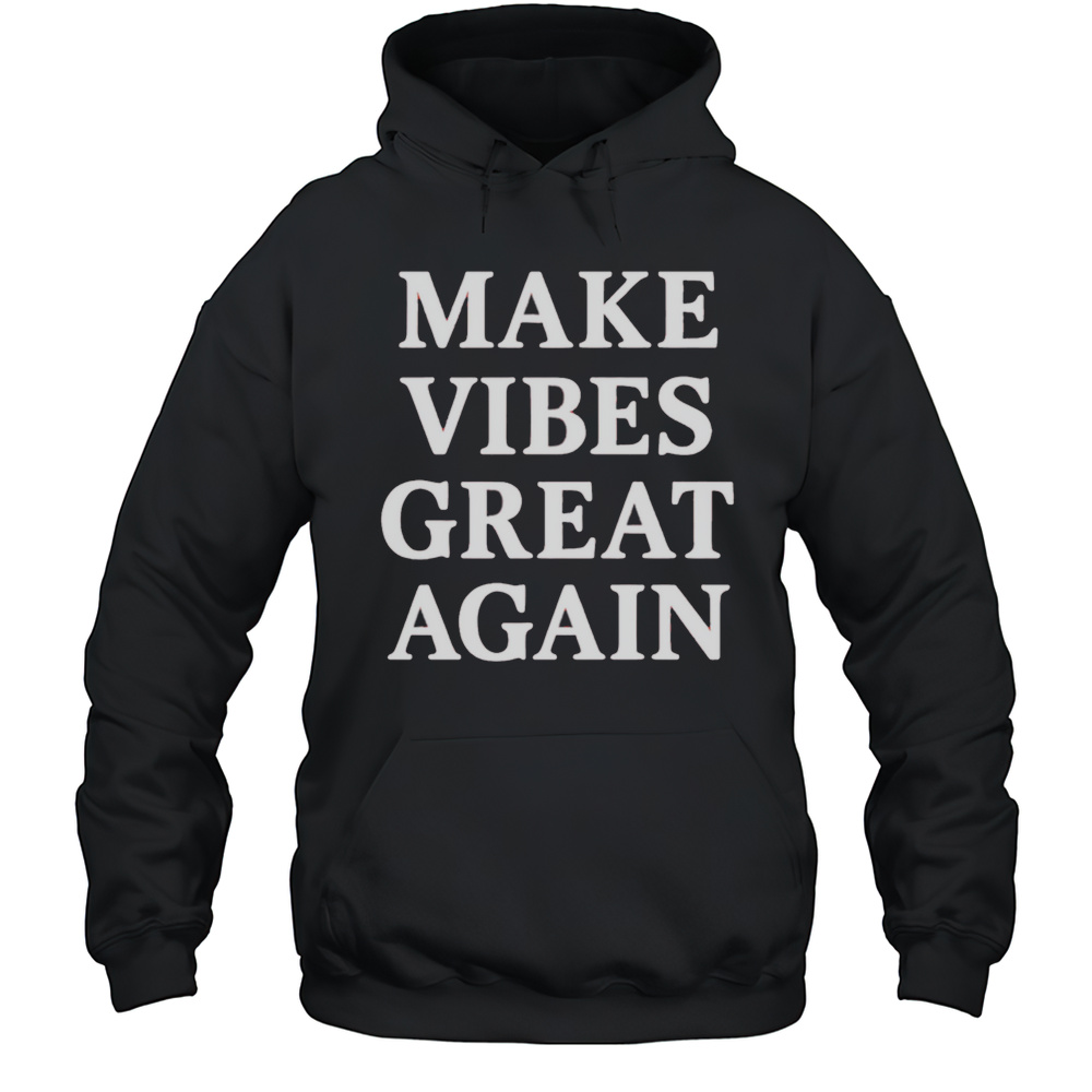 Make Vibes Great Again Shirt Unisex Hoodie