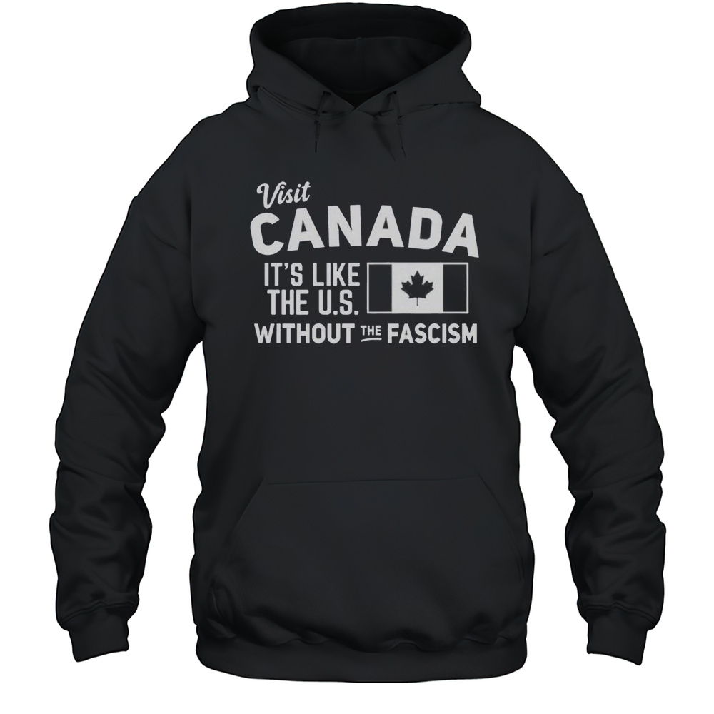 Visit Canada Its Like The US Without The Fascism Shirt Unisex Hoodie