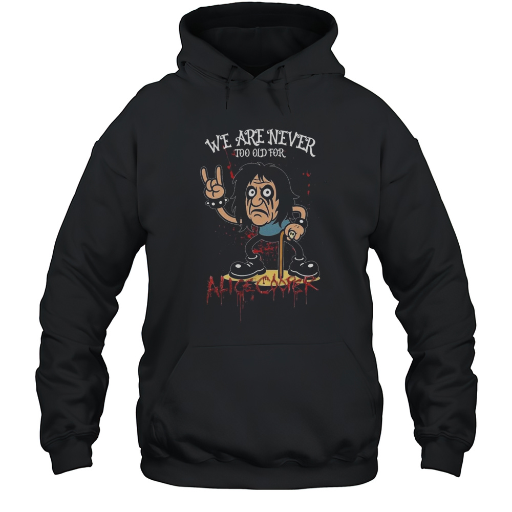 We Are Never Too Old For Alice Cooper Shirt Unisex Hoodie