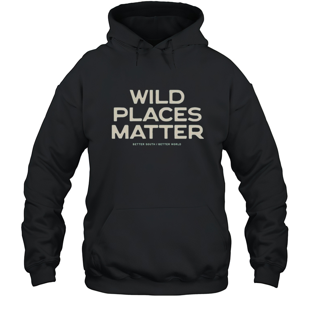 Wild Places Matter Better South Better World Shirts Unisex Hoodie